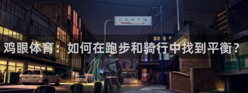 球速体育：鸡眼体育：如何在跑步和骑行中找到平衡？
