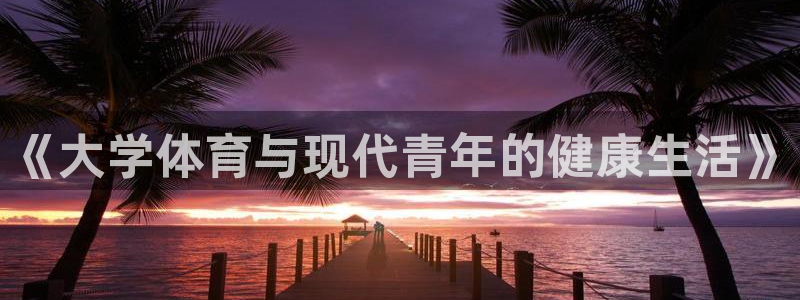 球速体育：《大学体育与现代青年的健康生活》