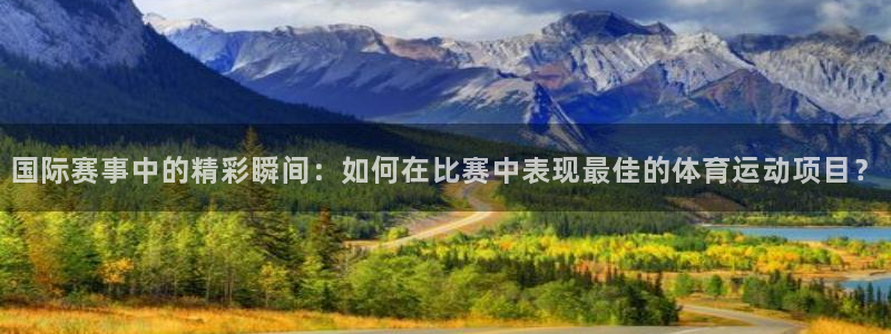 球速体育：国际赛事中的精彩瞬间：如何在比赛中表现最佳的体育运动项目？